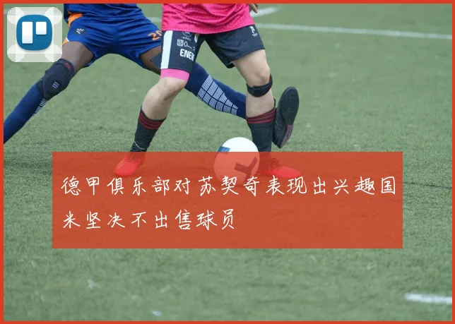 德甲俱乐部对苏契奇表现出兴趣国米坚决不出售球员