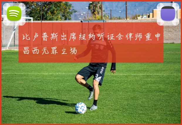 比卢普斯出席纽约听证会律师重申昌西无罪立场