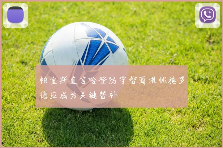帕金斯直言哈登防守智商堪忧施罗德应成为关键替补