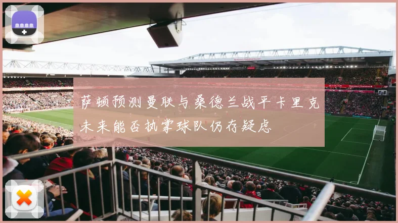 萨顿预测曼联与桑德兰战平卡里克未来能否执掌球队仍存疑虑