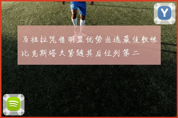 马祖拉凭借明显优势当选最佳教练比克斯塔夫紧随其后位列第二