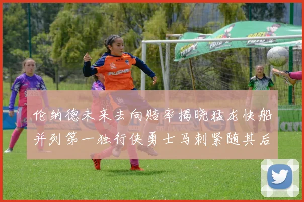 伦纳德未来去向赔率揭晓猛龙快船并列第一独行侠勇士马刺紧随其后
