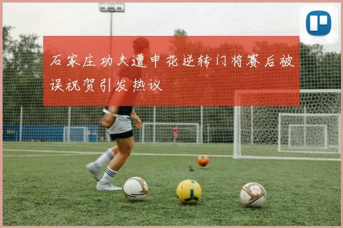 石家庄功夫遭申花逆转门将赛后被误祝贺引发热议